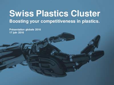 Swiss Plastics Cluster Boosting your competitiveness in plastics. Présentation globalejuinVerena Huber I Cluster Manager I Swiss Plastics Cluster