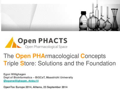 The Open PHArmacological Concepts Triple Store: Solutions and the Foundation Egon Willighagen Dept of Bioinformatics – BiGCaT, Maastricht University @egonwillighagen, #oteu14 OpenTox Europe 2014, Athens, 23 September 2
