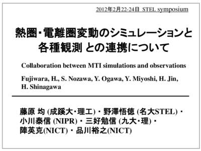 2012年2月22-24日 STEL symposium  熱圏・電離圏変動のシミュレーションと 各種観測 との連携について Collaboration between MTI simulations and observations Fujiwara, H., S. Nozawa, Y. Ogawa, Y