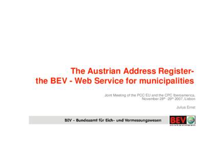 The Austrian Address Registerthe BEV - Web Service for municipalities Joint Meeting of the PCC EU and the CPC Iberoamerica, November 28th -29th 2007, Lisbon Julius Ernst  E-Government - Objectives