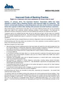 MEDIA RELEASE  Improved Code of Banking Practice Rights for customers and more assistance for those most in need Sydney, 31 January, 2013: The Australian Bankers’ Association (ABA) has today released a revised Code of 