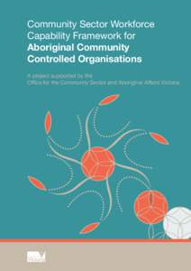 Community Sector Workforce Capability Framework for Aboriginal Community Controlled Organisations A project supported by the Oﬃce for the Community Sector and Aboriginal Aﬀairs Victoria