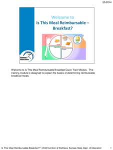 [removed]Welcome to Is This Meal Reimbursable Breakfast Quick Train Module. This training module is designed to explain the basics of determining reimbursable breakfast meals.