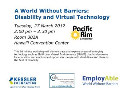 A World Without Barriers: Disability and Virtual Technology Tuesday, 27 March[removed]:00 pm – 3:30 pm Room 302A Hawai‘i Convention Center