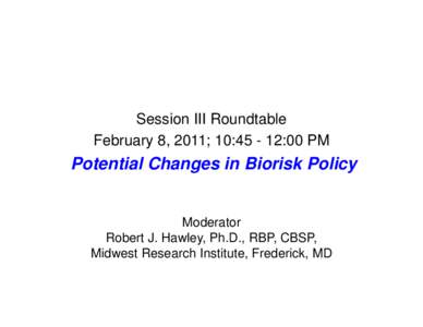 Session III Roundtable February 8 8, 2011; 10:[removed]:00 PM Potential Changes in Biorisk Policy