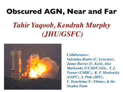 Obscured AGN, Near and Far Tahir Yaqoob, Kendrah Murphy (JHU/GSFC) Collaborators: Valentina Braito (U. Leicester), James Reeves (U. Keel), Alex