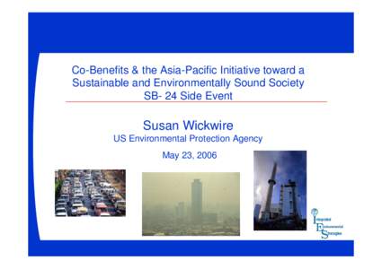 Co-Benefits & the Asia-Pacific Initiative toward a Sustainable and Environmentally Sound Society SB- 24 Side Event Susan Wickwire US Environmental Protection Agency