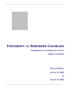 UNIVERSITY OF NORTHERN COLORADO UNDERGRADUATE AND GRADUATE CATALOG GREELEY, COLORADO EFFECTIVE DATES AUGUST 15, 2001