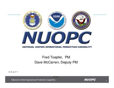 Fred Toepfer, PM Dave McCarren, Deputy PM DRAFT[removed]National Unified Operational Prediction Capability