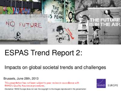 ESPAS Trend Report 2: Impacts on global societal trends and challenges Brussels, June 28th, 2013 Disclaimer: RAND Europe does not own the copyright to the images reproduced in this presentation