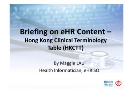 Briefing on eHR Content – Hong Kong Clinical Terminology Table (HKCTT) By Maggie LAU Health Informatician, eHRISO