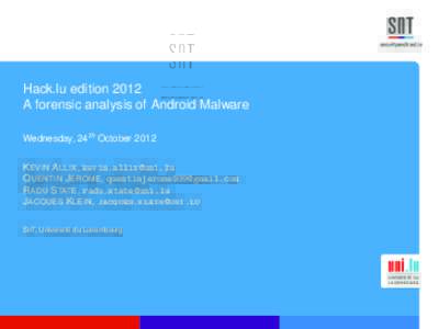 Hack.lu edition 2012 A forensic analysis of Android Malware Wednesday, 24th October 2012 K EVIN A LLIX,  Q UENTIN J EROME,  R ADU S TATE, 