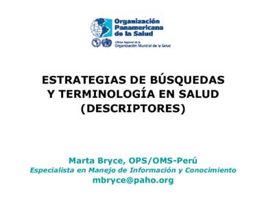 ESTRATEGIAS DE BÚSQUEDAS Y TERMINOLOGÍA EN SALUD (DESCRIPTORES) Marta Bryce, OPS/OMS-Perú Especialista en Manejo de Información y Conocimiento