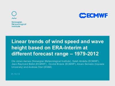 Linear trends of wind speed and wave height based on ERA-Interim at different forecast range – Ole Johan Aarnes (Norwegian Meteorological Institute), Saleh Abdalla (ECMWF), Jean-Raymond Bidlot (ECMWF) , Oyvin