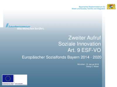 Zweiter Aufruf Soziale Innovation Art. 9 ESF-VO Europäischer Sozialfonds BayernMünchen, 13. Januar 2016 Georg C. Moser