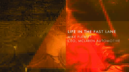 LIFE IN THE FAST LANE MIKE FLEWITT CEO, MCLAREN AUTOMOTIVE 
