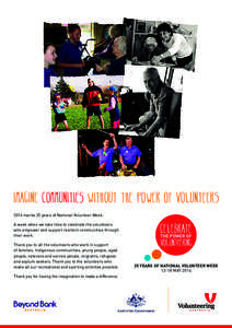 IMAGINE communities WITHOUT THE POWER OF VOLUNTEERS 2014 marks 25 years of National Volunteer Week. A week when we take time to celebrate the volunteers who empower and support resilient communities through their work. T