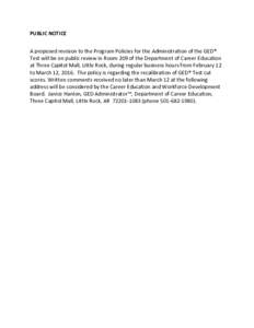 PUBLIC	NOTICE A	proposed	revision	to	the	Program	Policies	for	the	Administration	of	the	GED®	 Test	will	be	on	public	review	in	Room	209	of	the	Department	of	Career	Education	 at	Three	Capitol	Mall,	Little	Rock,	during	r