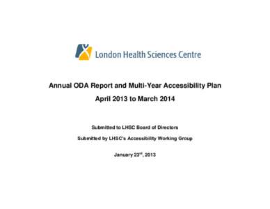 Annual ODA Report and Multi-Year Accessibility Plan April 2013 to March 2014 Submitted to LHSC Board of Directors Submitted by LHSC’s Accessibility Working Group January 23rd, 2013