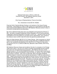 Deborah Foster-Koch, LPCC-S, LICDC-CS Executive Director, IBH Addiction Recovery Center December 5, 2016 Ohio House of Representatives, Finance Committee Re: Amendment to Sub SB 319, HC0053 Chairman Smith, Ranking Member