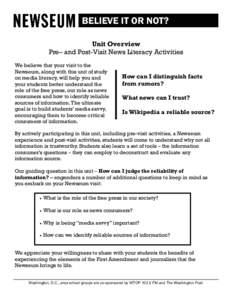 BELIEVE IT OR NOT? Unit Overview Pre– and Post-Visit News Literacy Activities We believe that your visit to the Newseum, along with this unit of study on media literacy, will help you and