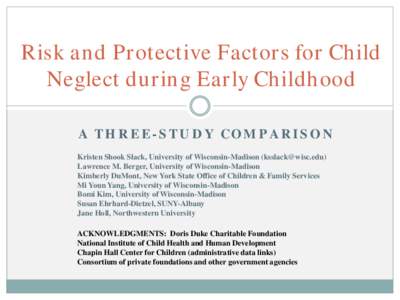 Risk and Protective Factors for Child Neglect during Early Childhood A THREE-STUDY COMPARISON Kristen Shook Slack, University of Wisconsin-Madison ([removed]) Lawrence M. Berger, University of Wisconsin-Madison Ki