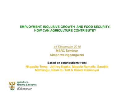 EMPLOYMENT, INCLUSIVE GROWTH AND FOOD SECURITY: HOW CAN AGRICULTURE CONTRIBUTE? 14 September 2010 MERC Seminar Simphiwe Ngqangweni