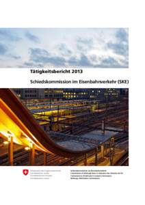 Tätigkeitsbericht 2013 Schiedskommission im Eisenbahnverkehr (SKE) Schweizerische Eidgenossenschaft Confédération suisse Confederazione Svizzera