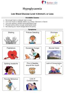 Hypoglycaemia Low Blood Glucose Level 4.0mmol/L or Less Avoidable Causes Not enough food or a delayed meal or snack Too much insulin or diabetes tablets (e.g. Amaryl, Diamicron or Daonil) Too much alcohol or alcohol cons