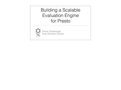 Building a Scalable Evaluation Engine  for Presto Florian Zitzelsberger  Pixar Animation Studios