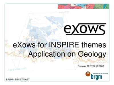 eXows for INSPIRE themes Application on Geology François TERTRE (BRGM) BRGM – DSI/ISTN/AET