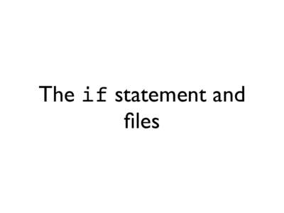 The if statement and files The if statement Do a code block only when something is True if test: