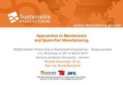 Approaches to Maintenance and Spare Part Manufacturing Middle Eastern Partnership in Sustainable Engineering – Tempus project LLL Workshop on 26th of March 2014 German-Jordanian University – Amman Mustafa Severengiz,