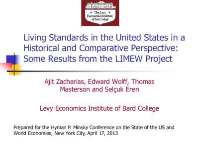 Living Standards in the United States in a Historical and Comparative Perspective: Some Results from the LIMEW Project Ajit Zacharias, Edward Wolff, Thomas Masterson and Selçuk Eren Levy Economics Institute of Bard Coll