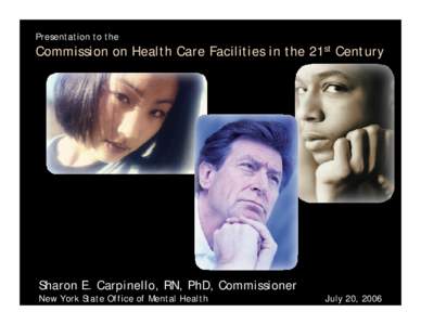 Presentation to the  Commission on Health Care Facilities in the 21st Century Sharon E. Carpinello, RN, PhD, Commissioner New York State Office of Mental Health