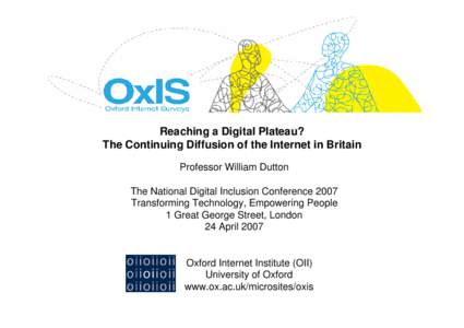 Reaching a Digital Plateau? The Continuing Diffusion of the Internet in Britain Professor William Dutton The National Digital Inclusion Conference 2007 Transforming Technology, Empowering People 1 Great George Street, Lo