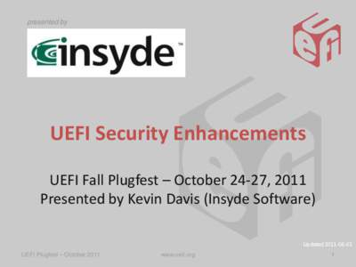 presented by  UEFI Security Enhancements UEFI Fall Plugfest – October 24-27, 2011 Presented by Kevin Davis (Insyde Software) Updated[removed]