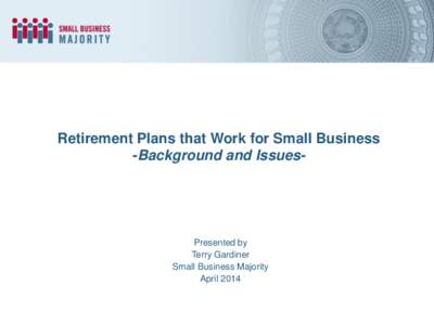 Retirement Plans that Work for Small Business -Background and Issues- Presented by Terry Gardiner Small Business Majority