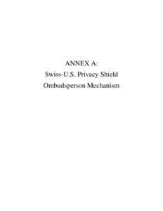 ANNEX A: Swiss-U.S. Privacy Shield Ombudsperson Mechanism SWISS-U.S. PRIVACY SHIELD OMBUDSPERSON MECHANISM REGARDING SIGNALS INTELLIGENCE