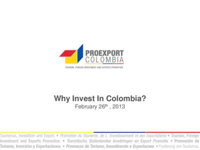 Why Invest In Colombia? February 26th , 2013 Proexport Proexport is Colombia’s entity in charge of the promotion of International Tourism, Foreign Direct