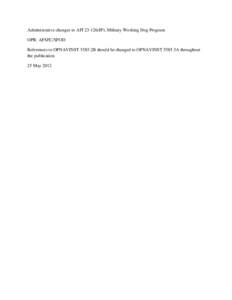 Administrative changes to AFI[removed]IP), Military Working Dog Program OPR: AFSFC/SFOD References to OPNAVINST 5585.2B should be changed to OPNAVINST 5585.3A throughout the publication 25 May 2012