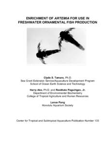 ENRICHMENT OF ARTEMIA FOR USE IN FRESHWATER ORNAMENTAL FISH PRODUCTION Clyde S. Tamaru, Ph.D. Sea Grant Extension Service/Aquaculture Development Program School of Ocean Earth Science and Technology