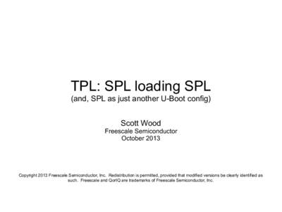 TPL: SPL loading SPL (and, SPL as just another U-Boot config) Scott Wood Freescale Semiconductor October 2013