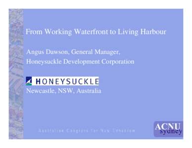 From Working Waterfront to Living Harbour Angus Dawson, General Manager, Honeysuckle Development Corporation Honeysuckle Newcastle, NSW, Australia