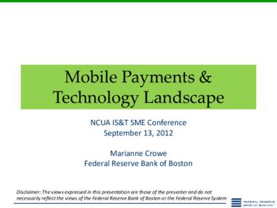Mobile Payments & Technology Landscape NCUA IS&T SME Conference September 13, 2012 Marianne Crowe Federal Reserve Bank of Boston