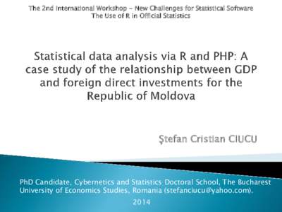 The 2nd International Workshop - New Challenges for Statistical Software The Use of R in Official Statistics Ştefan Cristian CIUCU  PhD Candidate, Cybernetics and Statistics Doctoral School, The Bucharest