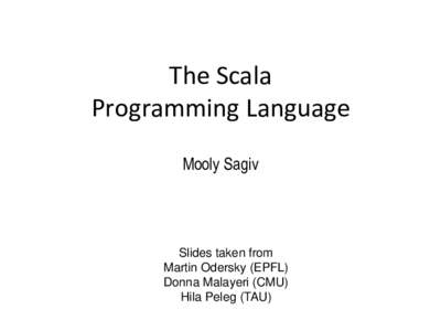 The Scala Programming Language Mooly Sagiv Slides taken from Martin Odersky (EPFL)