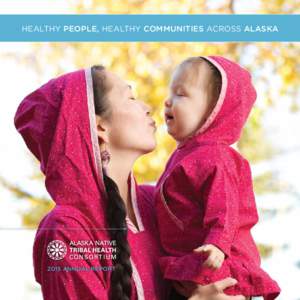 HEALTHY PEOPLE, HEALTHY COMMUNITIES ACROSS ALASKAANNUAL REPORT OUR VISION: Alaska Native people are the