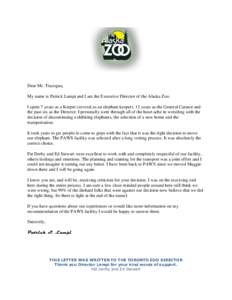 Dear Mr. Tracogna, My name is Patrick Lampi and I am the Executive Director of the Alaska Zoo. I spent 7 years as a Keeper (several as an elephant keeper), 13 years as the General Curator and the past six as the Director