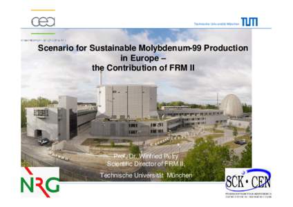 Technische Univ ersität München  Scenario for Sustainable Molybdenum-99 Production in Europe – the Contribution of FRM II
